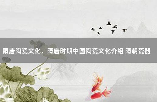隋唐陶瓷文化，隋唐时期中国陶瓷文化介绍 隋朝瓷器