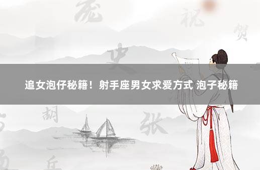 追女泡仔秘籍！射手座男女求爱方式 泡子秘籍
