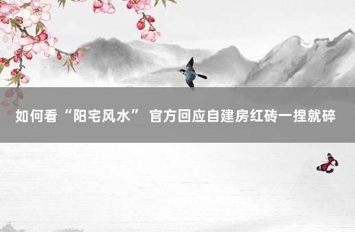 如何看“阳宅风水” 官方回应自建房红砖一捏就碎
