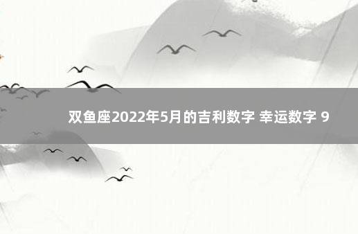 双鱼座2022年5月的吉利数字 幸运数字 9