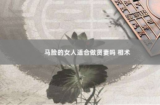 马脸的女人适合做贤妻吗 相术