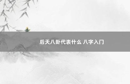 后天八卦代表什么 八字入门