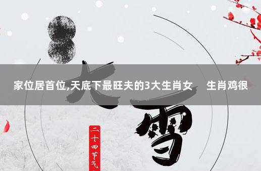 家位居首位,天底下最旺夫的3大生肖女 　生肖鸡很旺夫