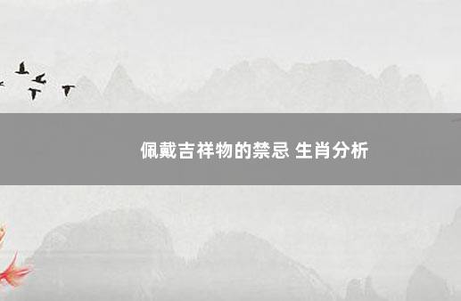 佩戴吉祥物的禁忌 生肖分析