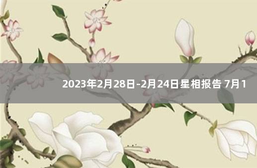 2023年2月28日-2月24日星相报告 7月14日是什么星座