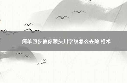 简单四步教你额头川字纹怎么去除 相术