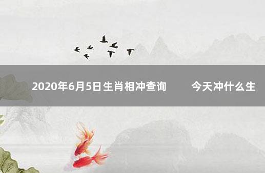 2020年6月5日生肖相冲查询 　　今天冲什么生肖