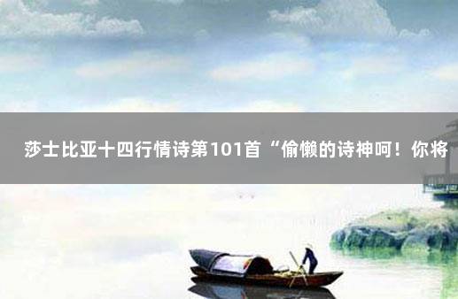 莎士比亚十四行情诗第101首“偷懒的诗神呵！你将怎样补救……” 莎士比亚英文情诗