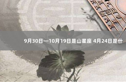 9月30日—10月19日是山星座 4月24日是什么星座