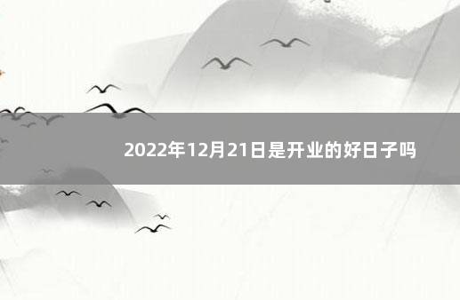 2022年12月21日是开业的好日子吗