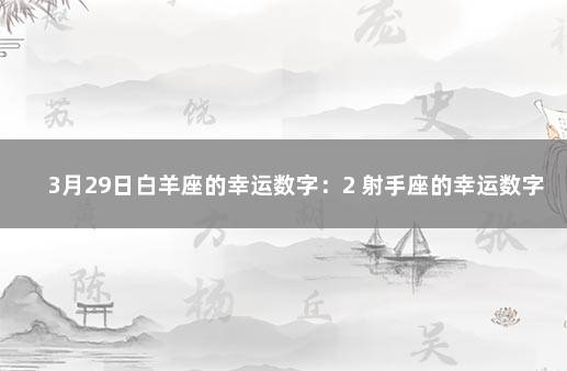 3月29日白羊座的幸运数字：2 射手座的幸运数字