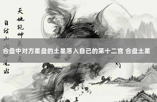 合盘中对方星盘的土星落入自己的第十二宫 合盘土星空相位