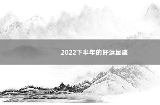 2022下半年的好运星座