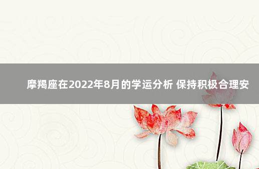 摩羯座在2022年8月的学运分析 保持积极合理安排