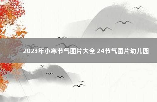 2023年小寒节气图片大全 24节气图片幼儿园