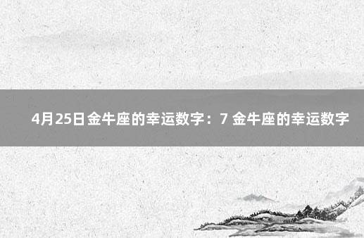 4月25日金牛座的幸运数字：7 金牛座的幸运数字是啥