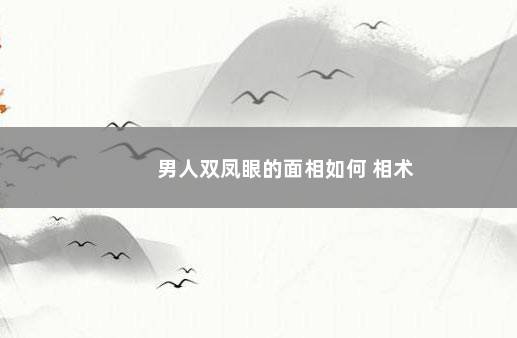 男人双凤眼的面相如何 相术