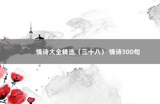 情诗大全精选（三十八） 情诗300句