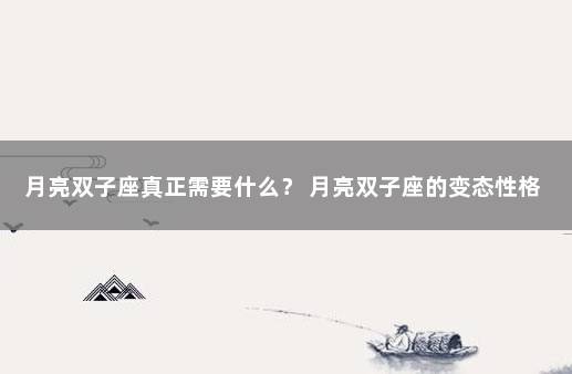 月亮双子座真正需要什么？ 月亮双子座的变态性格