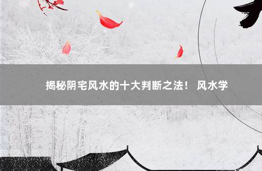 揭秘阴宅风水的十大判断之法！ 风水学