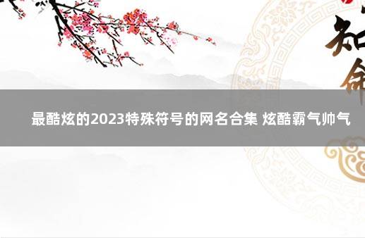 最酷炫的2023特殊符号的网名合集 炫酷霸气帅气昵称