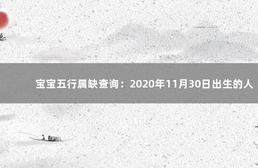 宝宝五行属缺查询：2020年11月30日出生的人命好吗 八字入门