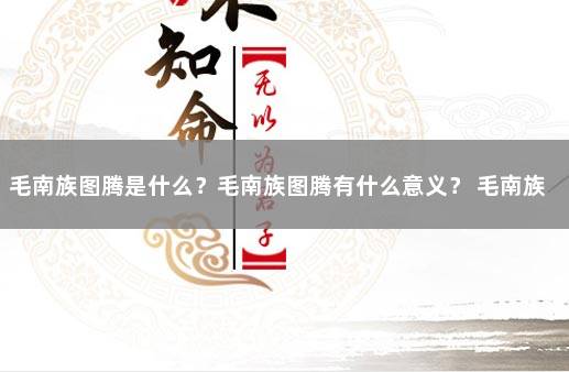 毛南族图腾是什么？毛南族图腾有什么意义？ 毛南族的由来的故事