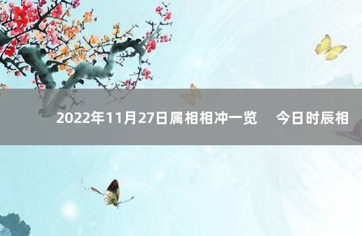 2022年11月27日属相相冲一览 　今日时辰相冲对照表