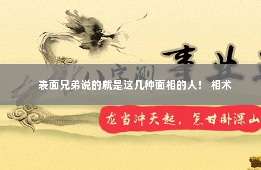表面兄弟说的就是这几种面相的人！ 相术