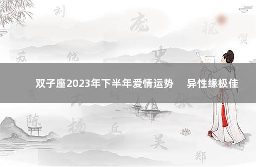 双子座2023年下半年爱情运势 　异性缘极佳