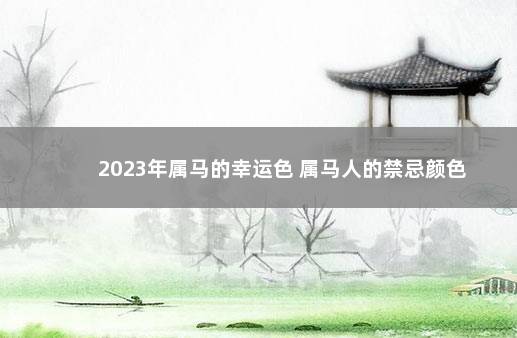 2023年属马的幸运色 属马人的禁忌颜色