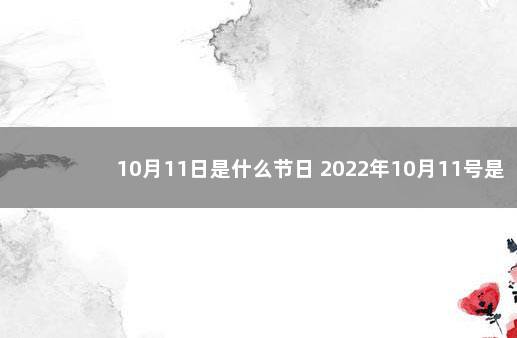 10月11日是什么节日 2022年10月11号是什么日子 5月15日是什么日子