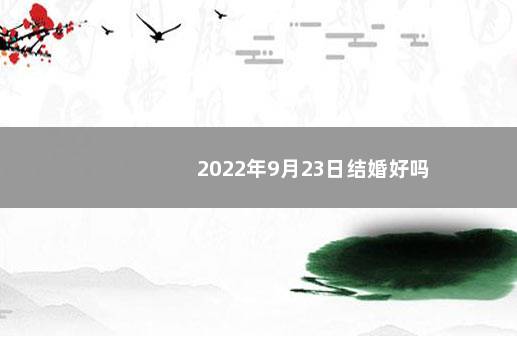 2022年9月23日结婚好吗