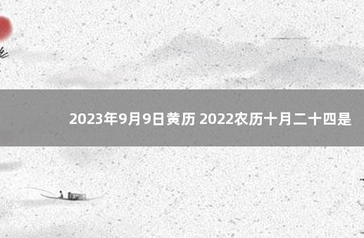 2023年9月9日黄历 2022农历十月二十四是吉日吗