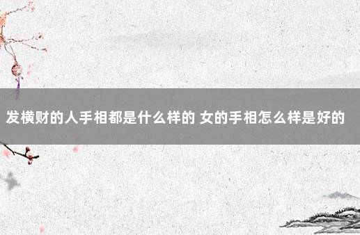 发横财的人手相都是什么样的 女的手相怎么样是好的