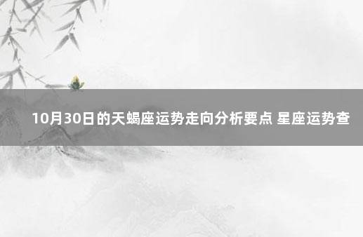 10月30日的天蝎座运势走向分析要点 星座运势查询每日