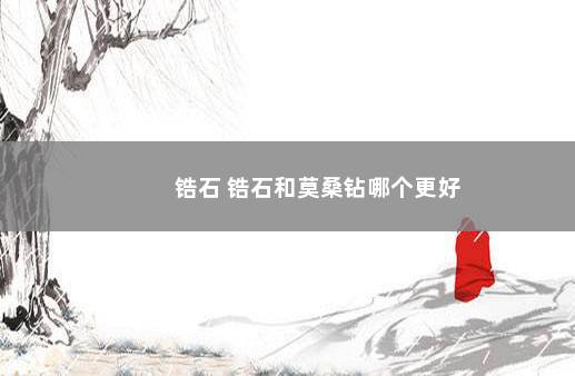 锆石 锆石和莫桑钻哪个更好
