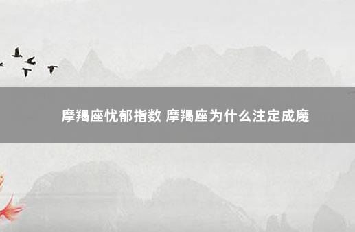 摩羯座忧郁指数 摩羯座为什么注定成魔