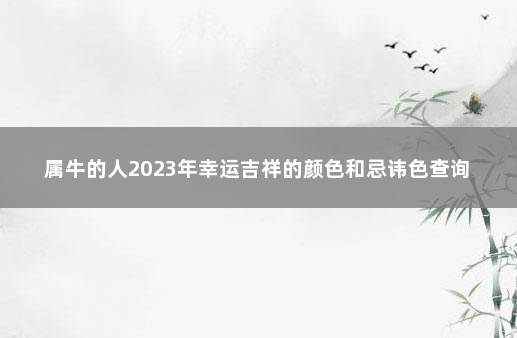 属牛的人2023年幸运吉祥的颜色和忌讳色查询 　红色很吉利