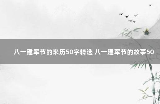 八一建军节的来历50字精选 八一建军节的故事50字