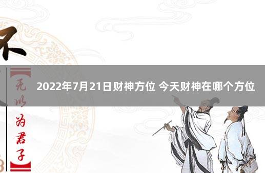 2022年7月21日财神方位 今天财神在哪个方位 2021年9月21日财神方位查询