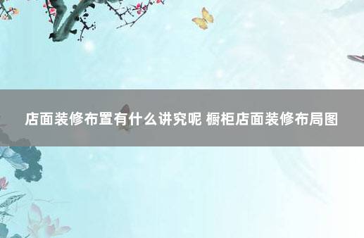 店面装修布置有什么讲究呢 橱柜店面装修布局图