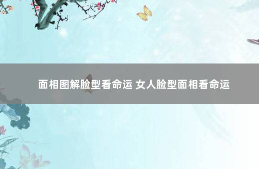 面相图解脸型看命运 女人脸型面相看命运