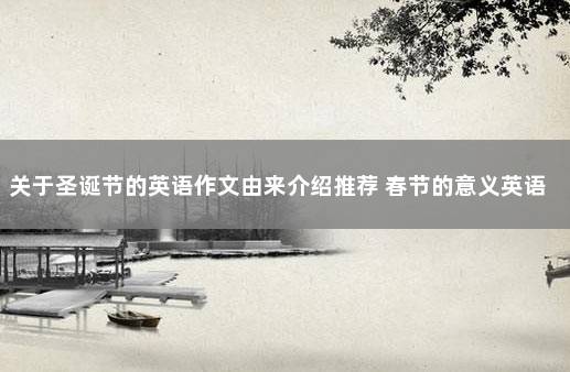 关于圣诞节的英语作文由来介绍推荐 春节的意义英语作文