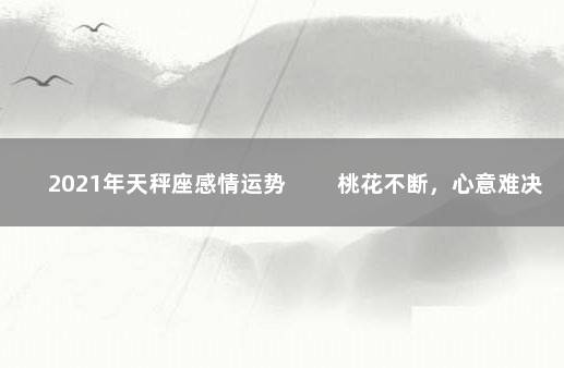 2021年天秤座感情运势 　　桃花不断，心意难决