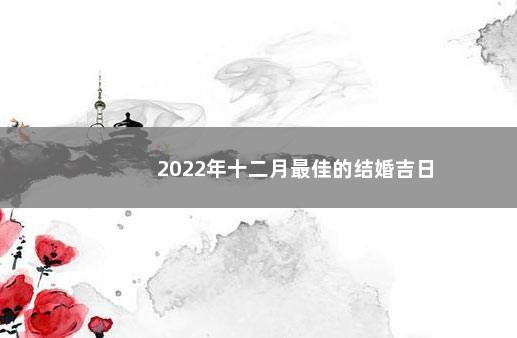 2022年十二月最佳的结婚吉日