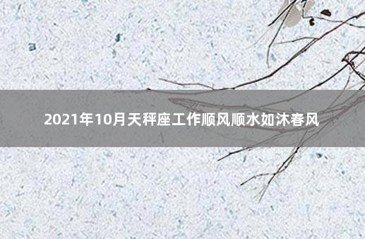 2021年10月天秤座工作顺风顺水如沐春风 　　初入职场的天秤