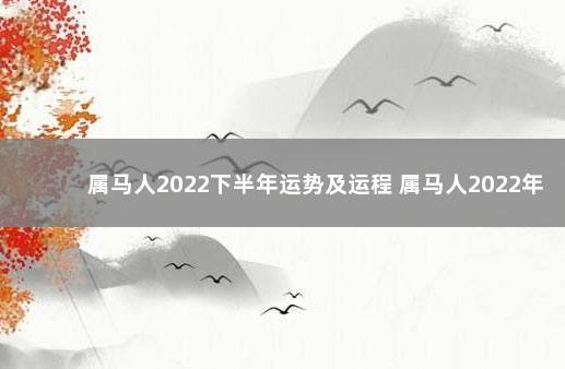 属马人2022下半年运势及运程 属马人2022年下半年运势咋样