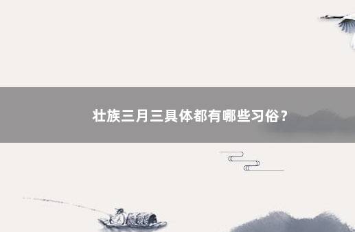 壮族三月三具体都有哪些习俗？