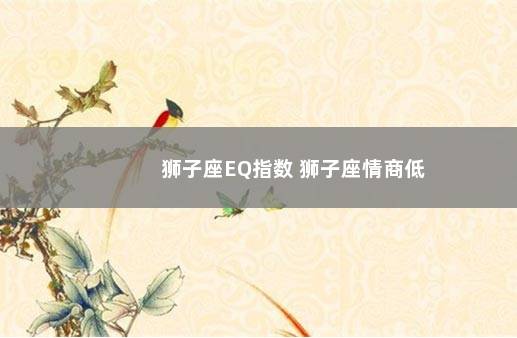 狮子座EQ指数 狮子座情商低